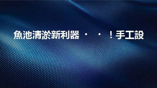 魚池清淤新利器！手工設(shè)備廠家揭秘，讓你輕松解決魚池難題？
